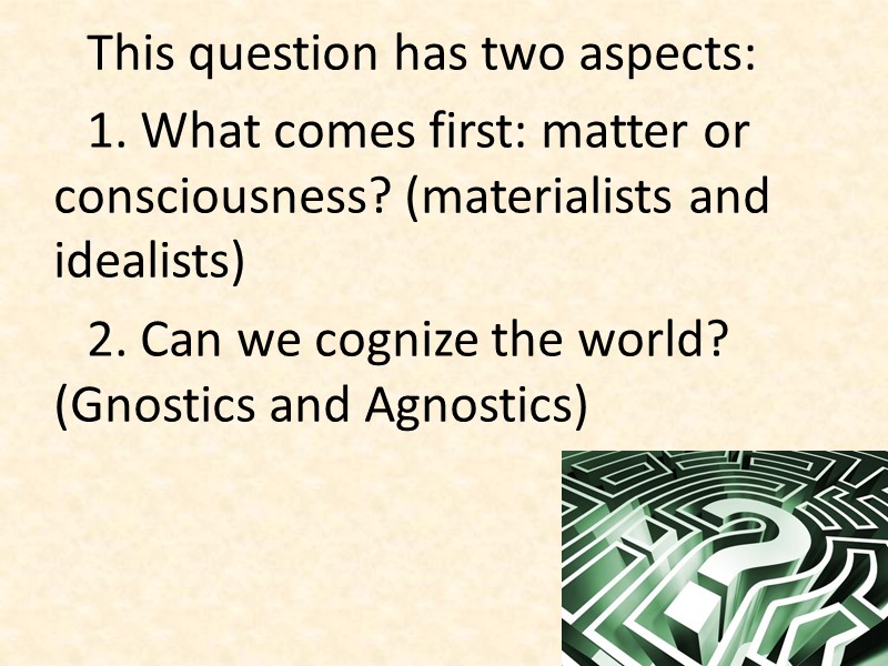 This question has two aspects:  1. What comes first: matter or consciousness? (materialists